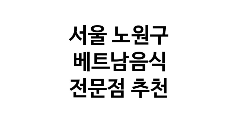 베트남음식 서울 노원구 우수업체 베트남쌀국수 베트남요리 월남쌈 쌀국수맛집