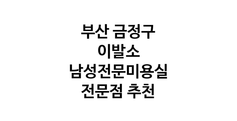 가까운 이발소추천 부산 금정구 남성미용실 바버샵 남성커트