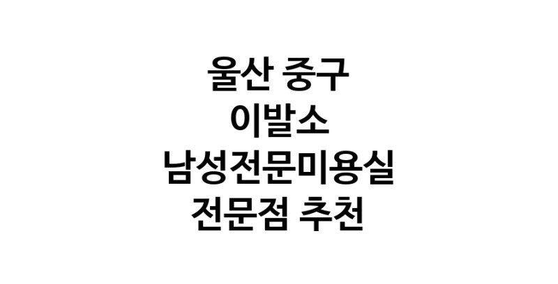 울산 중구 이발소추천업체 남성미용실 바버샵 남성커트