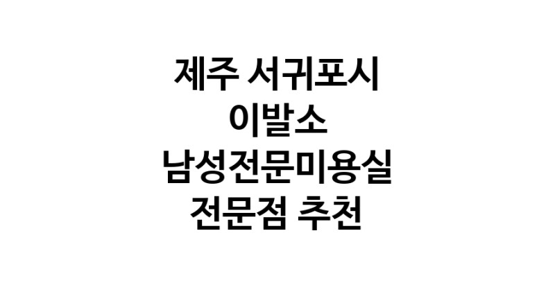 이발소추천 제주 서귀포시 남성미용실 바버샵 남성커트