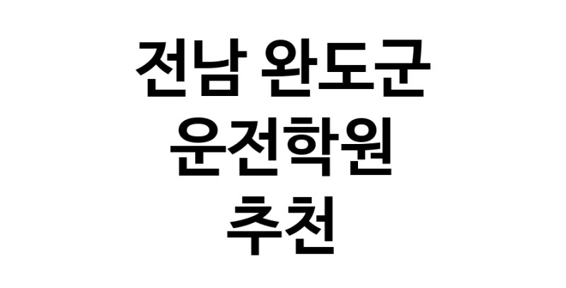 운전학원추천 전남 완도군 운전교습 운전면허학원 운전면허필기시험 운전연수