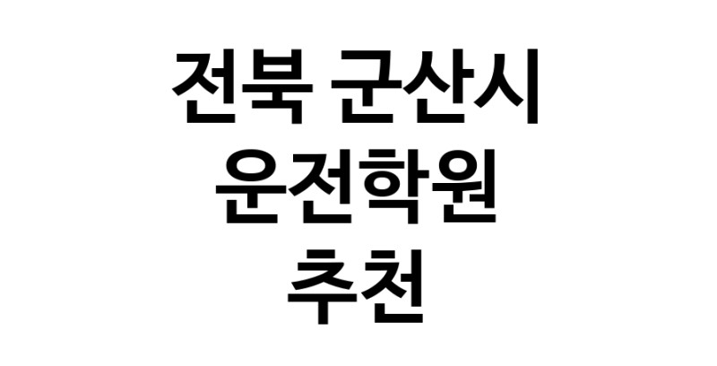 전북 군산시 운전학원추천업체 운전교습 운전면허학원 운전면허필기시험 운전연수