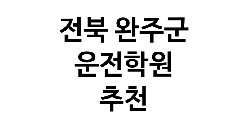 전북 완주군 운전학원추천업체 운전교습 운전면허학원 운전면허필기시험 운전연수