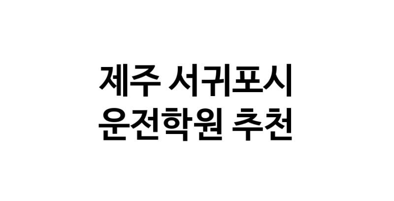 제주 서귀포시 운전학원추천 운전교습 운전면허학원 운전면허필기시험 운전연수