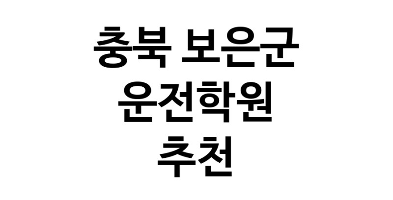 충북 보은군 운전학원추천업체 운전교습 운전면허학원 운전면허필기시험 운전연수