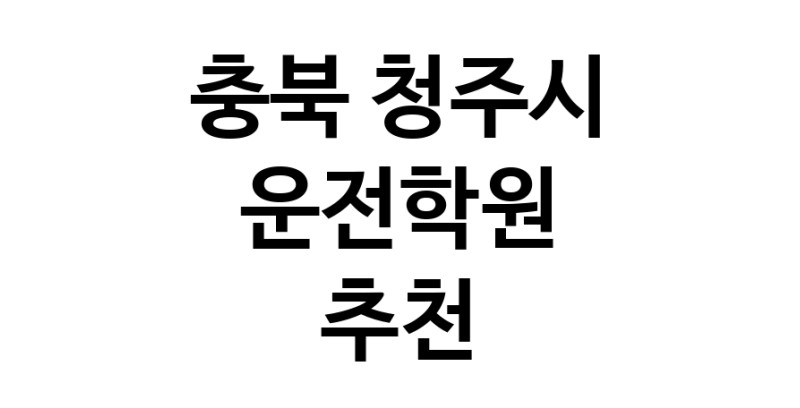 충북 청주시 운전학원추천 운전교습 운전면허학원 운전면허필기시험 운전연수