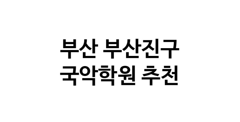 국악학원 부산 부산진구 우수업체 판소리 가야금학원 태평소배우기 거문고