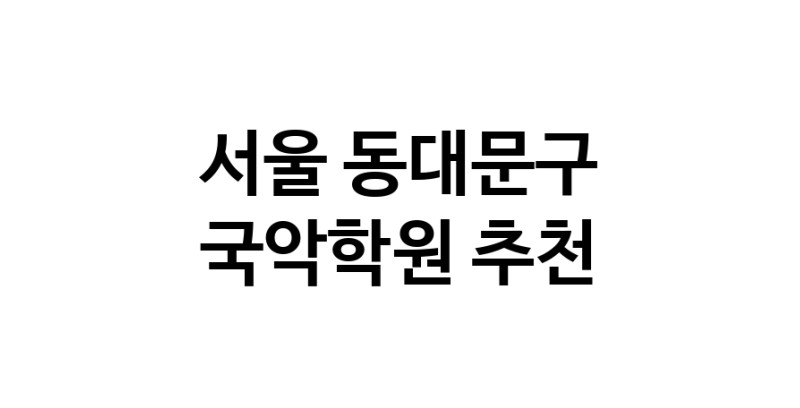서울 동대문구 국악학원추천 판소리 가야금학원 태평소배우기 거문고