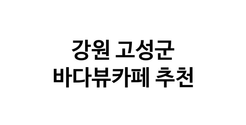 강원 고성군 바다가보이는카페추천업체 바다가보이는카페