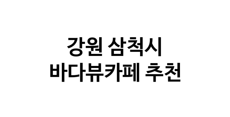 강원 삼척시 바다가보이는카페추천 바다가보이는카페