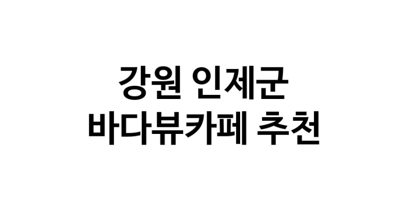 바다가보이는카페 강원 인제군 우수업체 바다가보이는카페