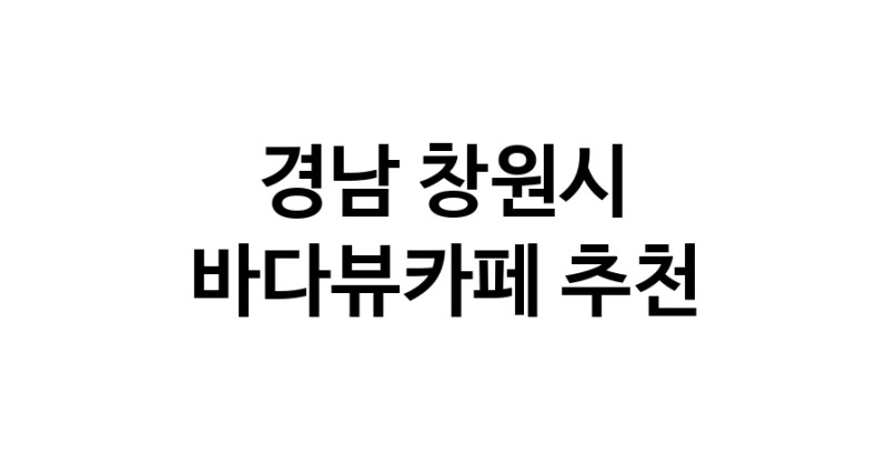 경남 창원시 바다가보이는카페추천업체 바다가보이는카페