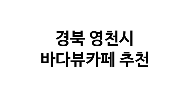 바다가보이는카페추천 경북 영천시 바다가보이는카페