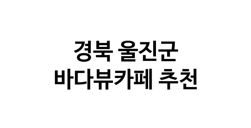 경북 울진군 바다가보이는카페추천업체 바다가보이는카페