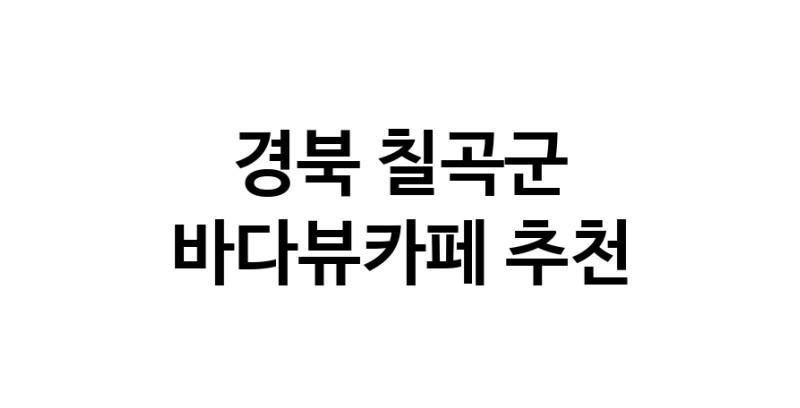 경북 칠곡군 바다가보이는카페추천업체 바다가보이는카페