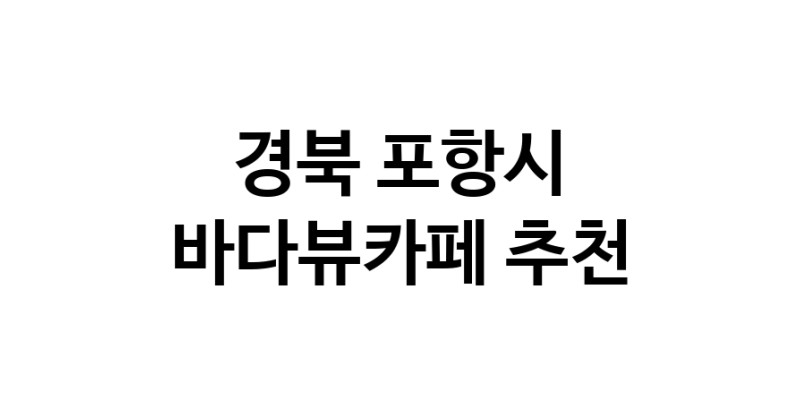 경북 포항시 바다가보이는카페추천업체 바다가보이는카페
