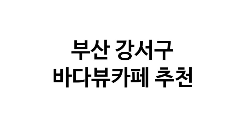 부산 강서구 바다가보이는카페추천 바다가보이는카페