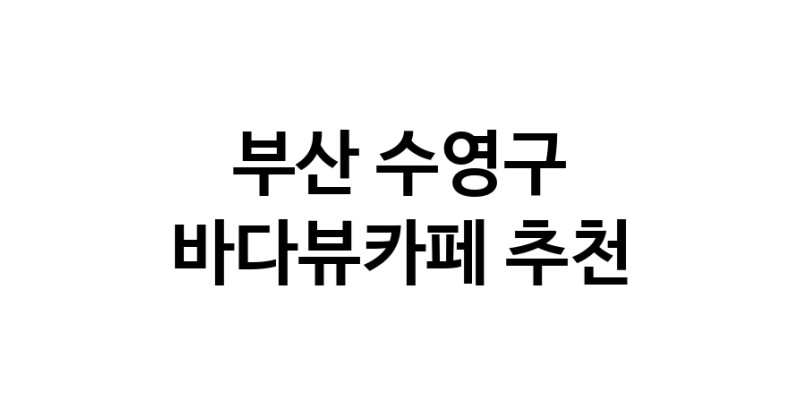 부산 수영구 바다가보이는카페추천업체 바다가보이는카페