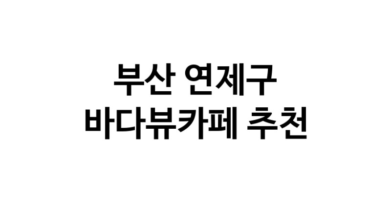 바다가보이는카페추천 부산 연제구 바다가보이는카페