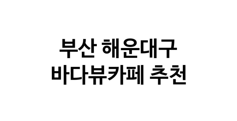 바다가보이는카페추천 부산 해운대구 바다가보이는카페