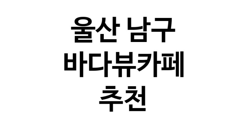 바다가보이는카페 울산 남구 우수업체 바다가보이는카페