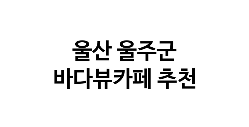 바다가보이는카페 울산 울주군 우수업체 바다가보이는카페