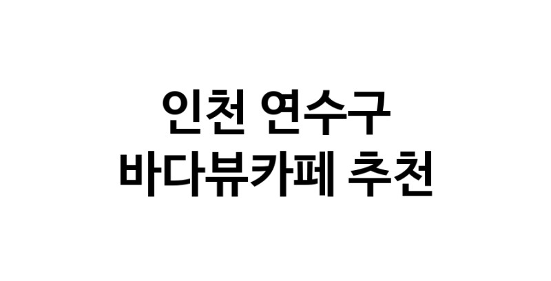 인천 연수구 바다가보이는카페추천 바다가보이는카페