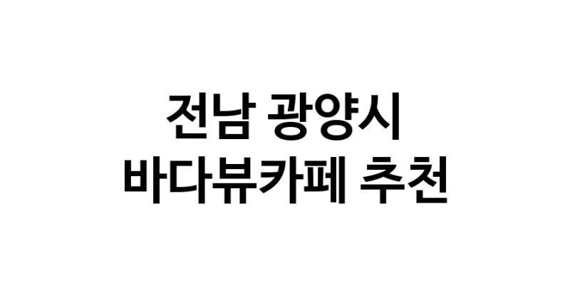 전남 광양시 바다가보이는카페추천업체 바다가보이는카페
