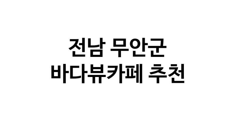 바다가보이는카페추천 전남 무안군 바다가보이는카페