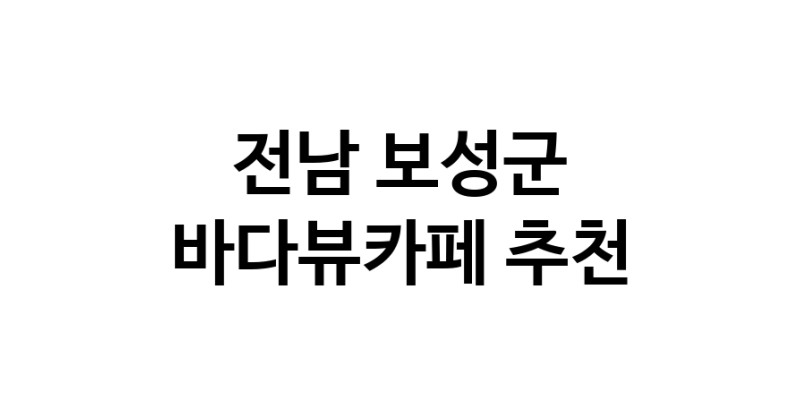 전남 보성군 바다가보이는카페추천 바다가보이는카페