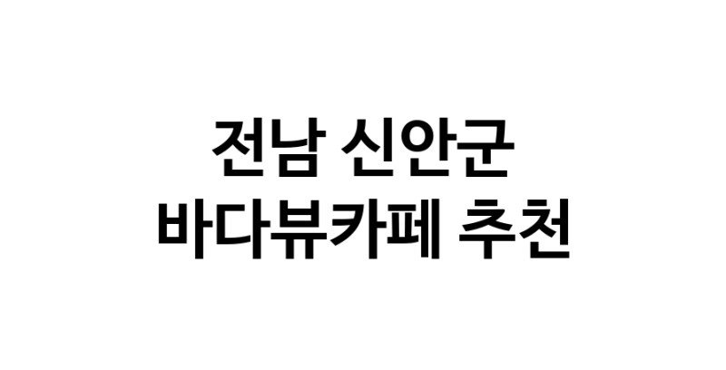 바다뷰카페추천 전남 신안군 바다가보이는카페