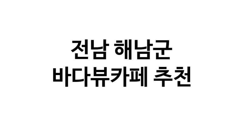 전남 해남군 바다가보이는카페추천 바다가보이는카페