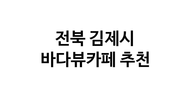 바다가보이는카페추천 전북 김제시 바다가보이는카페