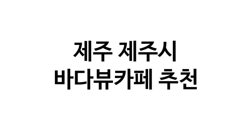바다가보이는카페추천 제주 제주시 바다가보이는카페