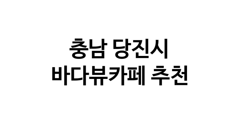 충남 당진시 바다가보이는카페추천 바다가보이는카페
