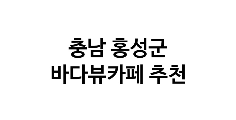 충남 홍성군 바다가보이는카페추천업체 바다가보이는카페