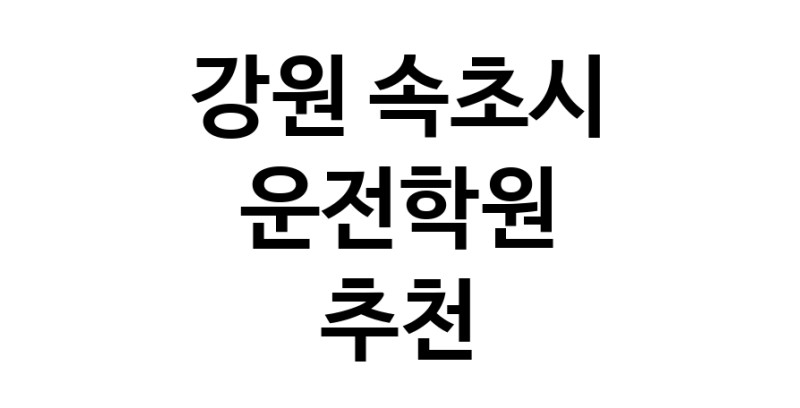 운전학원 강원 속초시 우수업체 운전교습 운전면허학원 운전면허필기시험 운전연수