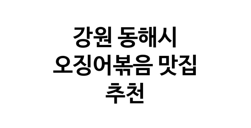 강원 동해시 오징어볶음맛집추천 오징어볶음전문점 소개합니다.