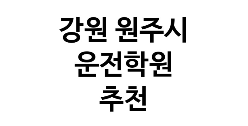 강원 원주시 운전학원추천업체 운전교습 운전면허학원 운전면허필기시험 운전연수
