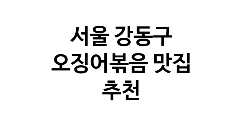 오징어볶음맛집추천 서울 강동구 오징어볶음전문점 소개합니다.