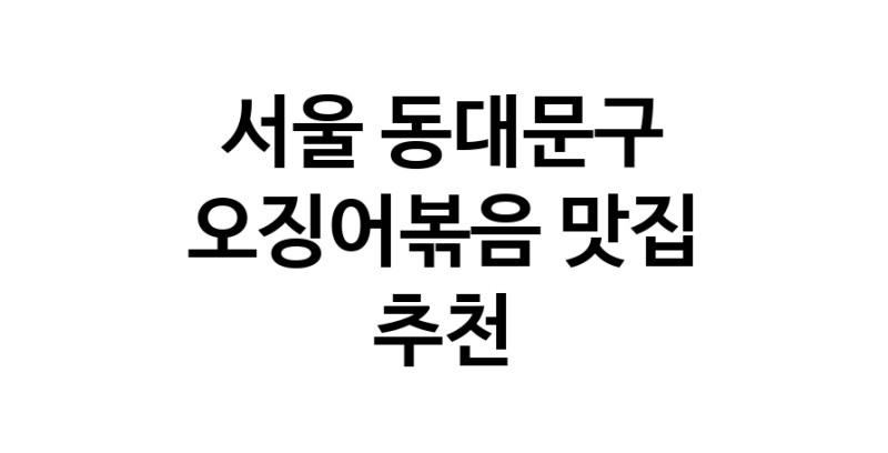 오징어볶음전문점추천 서울 동대문구 오징어볶음맛집 소개합니다.