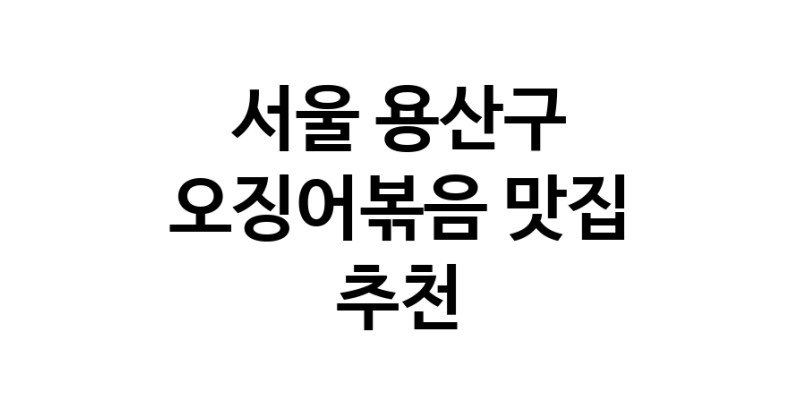 오징어볶음맛집추천 서울 용산구 오징어볶음전문점 소개합니다.