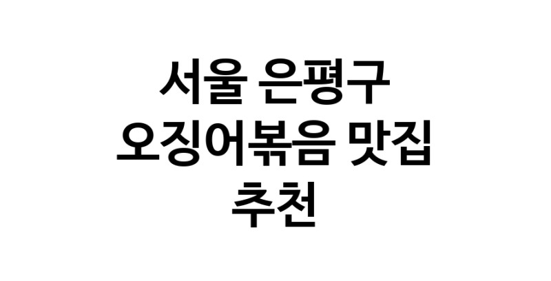 서울 은평구 오징어볶음전문점추천 오징어볶음맛집 소개합니다.