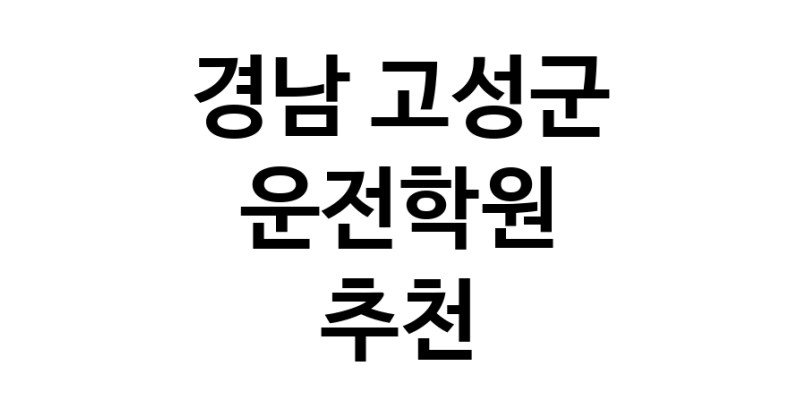 경남 고성군 운전학원추천업체 운전교습 운전면허학원 운전면허필기시험 운전연수
