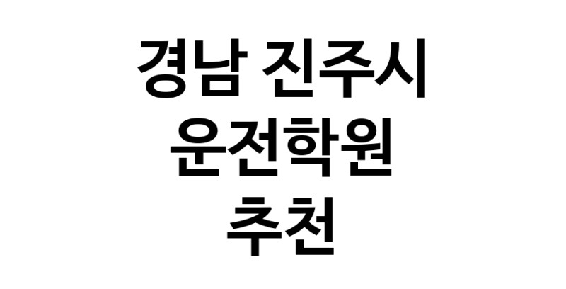 경남 진주시 운전학원추천 운전교습 운전면허학원 운전면허필기시험 운전연수