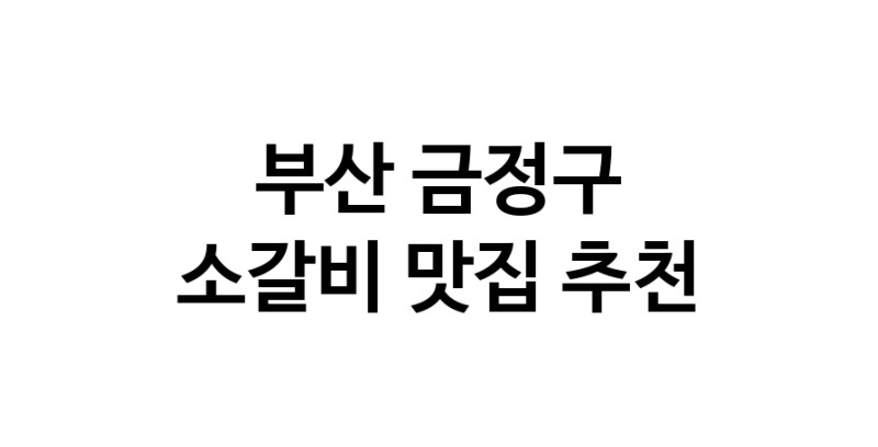 소갈비요리추천 부산 금정구 소갈비잘하는 맛집 방문해 보세요