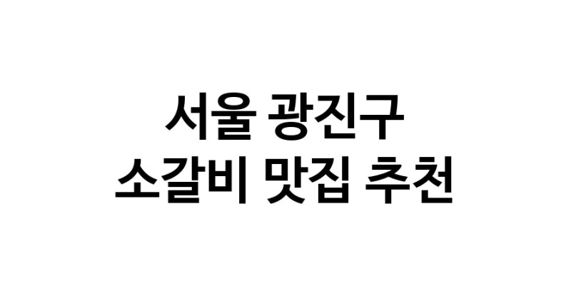 소갈비맛집추천 서울 광진구 소갈비전문점 소개합니다 방문해보세요