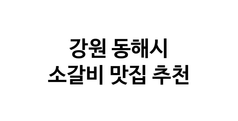 강원 동해시에서 소갈비맛집 소개합니다 소갈비전문점 방문해 보세요