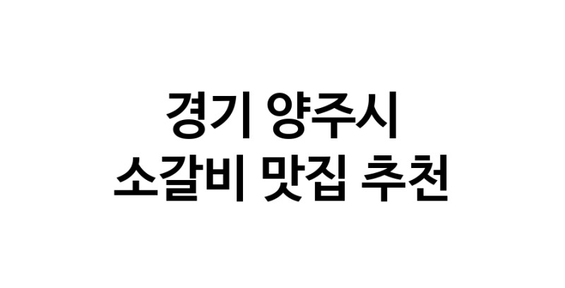 경기 양주시에서 소갈비맛집 소개합니다 소갈비전문점 방문해 보세요