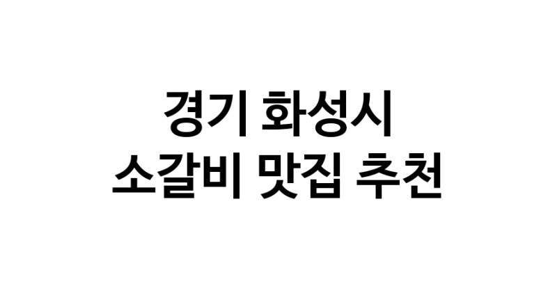 경기 화성시 소갈비 추천 가까운 소갈비맛집 소개합니다